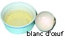 Blanc d'oeuf (1 = 40g)